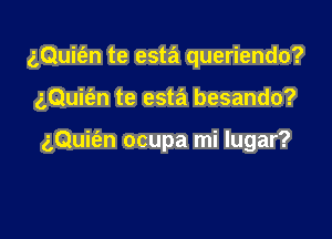 z,Qui(en te esta queriendo?

gQuit'en te esta besando?

gQuifen ocupa mi Iugar?