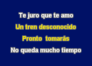 Te juro que te amo
Un tren desconocido

Pronto tomaras

No queda mucho tiempo