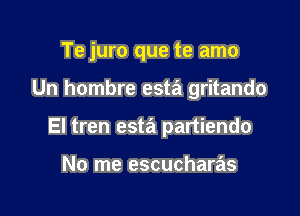 Te juro que te amo

Un hombre esta gritando
El tren esta partiendo

No me escucharas