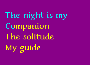 The night is my
Companion

The solitude
My guide