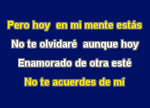 Pero hoy en mi mente estas
No te olvidart'e aunque hoy
Enamorado de otra estt'e

No te acuerdes de mi