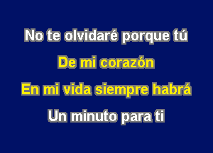 No te olvidarfz porque to

De mi corazbn

En mi vida siempre habra

Un minuto para ti