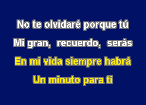 No te olvidart'e porque tl'J
Mi gran, recuerdo, seras
En mi vida siempre habra

Un minuto para ti