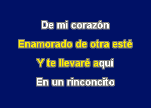 De mi corazbn

Enamorado de otra estt'e

Y te Ilevare'z aqui

En un rinconcito