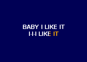 BABY I LIKE IT

l-l-l LIKE IT