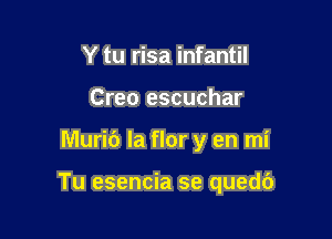 Y tu risa infantil
Creo escuchar

Murib la flor y en mi

Tu esencia se qued6