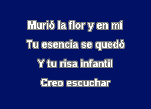 Muric') la flor y en mi

Tu esencia se quedc')

Y tu risa infantil

Creo escuchar