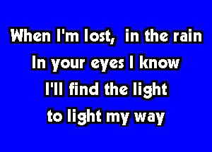 When I'm lost, in the rain
In your eyes I know

I'll find the light
to light my way