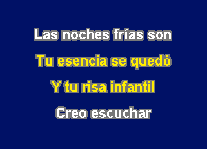 Las noches frias son

Tu esencia se quedc')

Y tu risa infantil

Creo escuchar