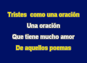 Tristes como una oracibn
Una oracibn

Que tiene mucho amor

De aquellos poemas