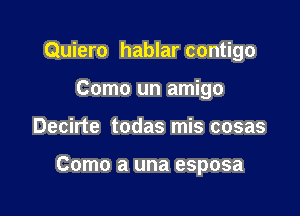 Quiero hablar contigo

Como un amigo
Decirte todas mis cosas

Como a una esposa