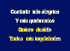 Contarte mis alegrias
Y mis quebrantos

Quiero decirte

Todas mis inquietudes