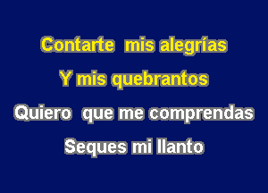 Contarte mis alegrias

Y mis quebrantos

Quiero que me comprendas

Seques mi llanto