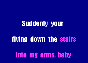 SUIIIIBIIIU UOIII'

flying HOW the stairs

IIIIO mu arms. ham!