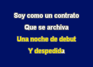 Soy como un contrato

Que se archiva
Una noche de debut

Y despedida