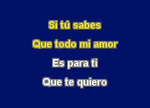 Si ta sabes
Que todo mi amor

Es para ti

Que te quiero