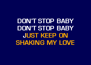 DON'T STOP BABY
DON'T STOP BABY
JUST KEEP ON
SHAKING MY LOVE

g