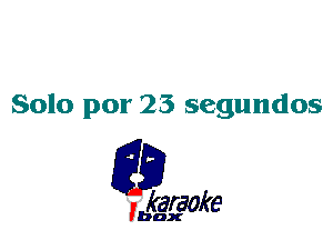 Solo por 25 segundos

L35

karaoke

'bax