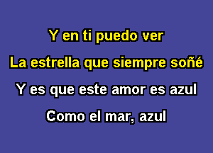 Y en ti puedo ver
La estrella que siempre som'e
Y es que este amor es azul

Como el mar, azul