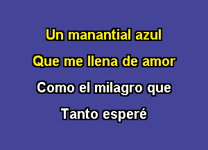 Un manantial azul

Que me llena de amor

Como el milagro que

Tanto espert'e