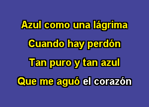 Azul como una lagrima

Cuando hay perdbn
Tan puro y tan azul

Que me aguc') el corazc'm