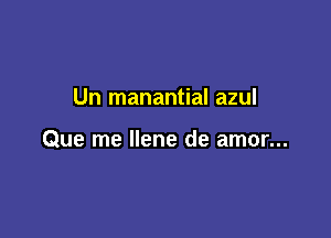 Un manantial azul

Que me Ilene de amor...