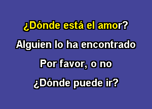 ngnde esta el amor?
Alguien Io ha encontrado

Por favor, o no

ngnde puede ir?