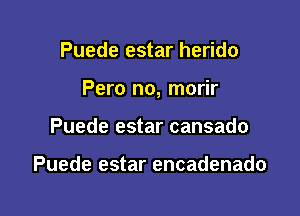 Puede estar herido

Pero no, morir

Puede estar cansado

Puede estar encadenado