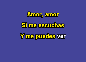 Amor, amor

Si me escuchas

Y me puedes ver