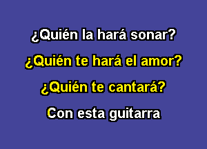 gQuit'en la hara sonar?

gQuitan te hara el amor?

aQuit'en te cantara?

Con esta guitarra