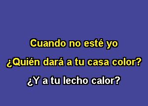 Cuando no este'z yo

aQuit'en dara'l a tu casa color?

(X a tu lecho calor?