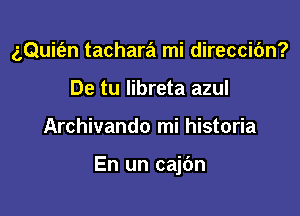 (,Quit'en tachara mi direccibn?
De tu libreta azul

Archivando mi historia

En un cajbn