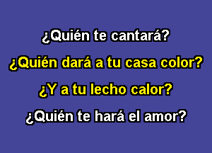 z,Qui(an te cantara?
gQuie'zn dara a tu casa color?

aY a tu lecho calor?

gQuit'an te hara el amor?