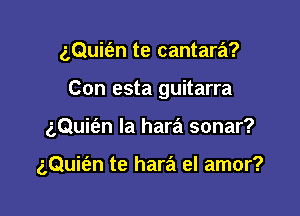 z,Qui(an te cantara?
Con esta guitarra

gQuitim Ia hara sonar?

gQuit'an te hara el amor?