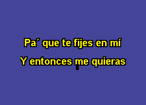 Pa' que te fijes en mi

Y entonces me quieras