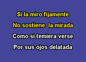 Si la miro fijamente
No sostiene la mirada

Como si temiera verse

Por sus ojos delatada