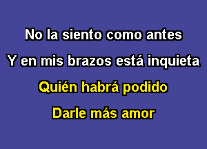 N0 la siento como antes
Y en mis brazos esta inquieta
Quit'en habra podido

Darle mas amor