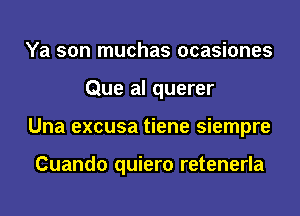 Ya son muchas ocasiones
Que al querer
Una excusa tiene siempre

Cuando quiero retenerla