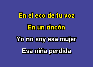 En el eco de tu voz

En un rincc'm

Yo no soy esa mujer

Esa niria perdida