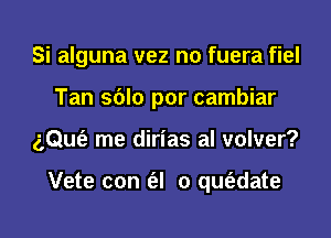 Si alguna vez n0 fuera fiel
Tan sblo por cambiar
z,Qu(e me dirias al volver?

Vete con (el 0 qm'adate