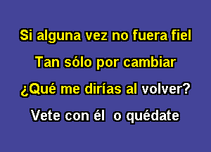 Si alguna vez n0 fuera fiel
Tan sblo por cambiar
z,Qu(e me dirias al volver?

Vete con (el 0 qm'adate