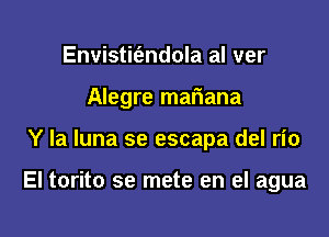 Envistit'andola al ver
Alegre mariana

Y la luna se escapa del rio

El torito se mete en el agua