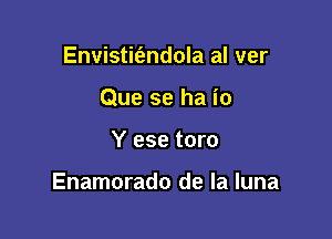 Envistit'andola al ver

Que se ha io

Y ese toro

Enamorado de la luna