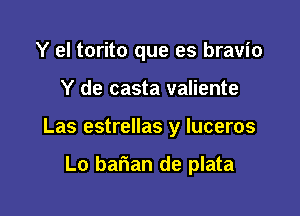 Y el torito que es bravio

Y de casta valiente

Las estrellas y luceros

Lo bafian de plata