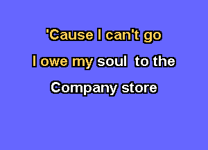 'Cause I can't go

I owe my soul to the

Company store