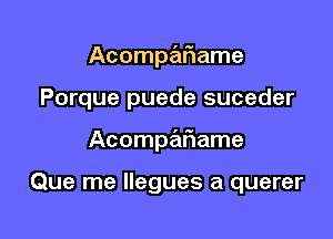 AcompaIRame
Porque puede suceder

Acompe'IFIame

Que me llegues a querer