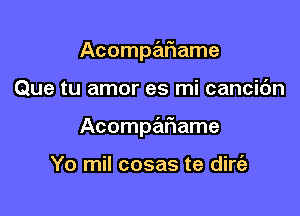 AcompaIRame

Que tu amor es mi cancic'm

Acompe'IFIame

Yo mil cosas te dirt'a