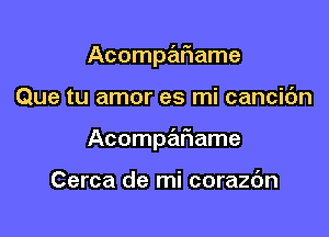 Acompafiame

Que tu amor es mi cancic'm

Acompafname

Cerca de mi corazdn