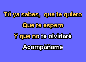 Tu ya sabes, que te quiero

Que te espero
Y que no te olvidare'z

Acompariame