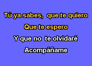 Tu ya sabes, que te quiero

Que te espero
Y que no te olvidare'z

Acompariame